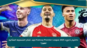 «اختيار ناجح» Fantasy Premier League 2025 كيف تختار التشكيلة المثالية للفوز؟